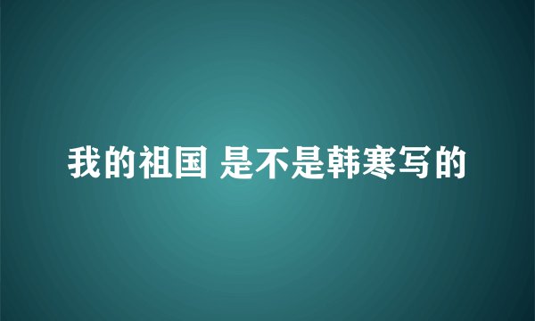 我的祖国 是不是韩寒写的