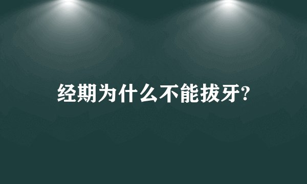 经期为什么不能拔牙?