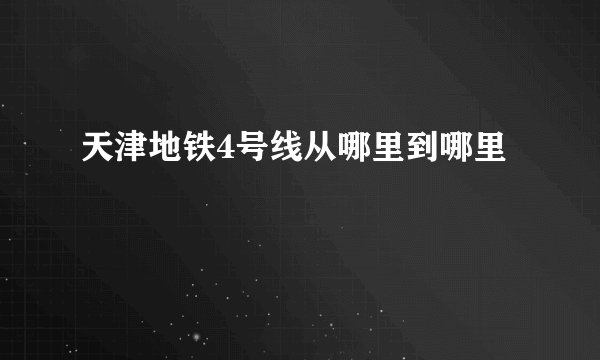 天津地铁4号线从哪里到哪里