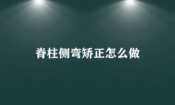 脊柱侧弯矫正怎么做