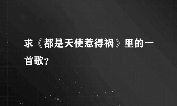 求《都是天使惹得祸》里的一首歌？