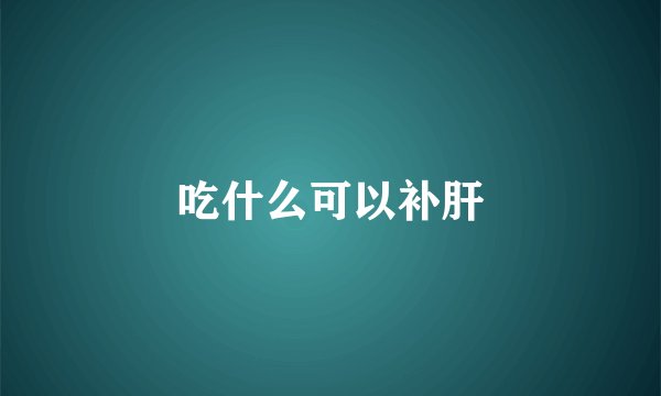 吃什么可以补肝