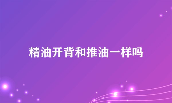 精油开背和推油一样吗