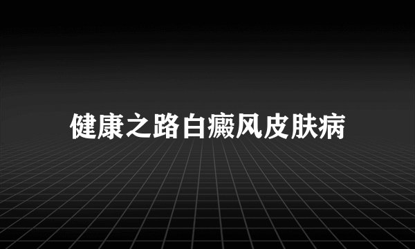 健康之路白癜风皮肤病