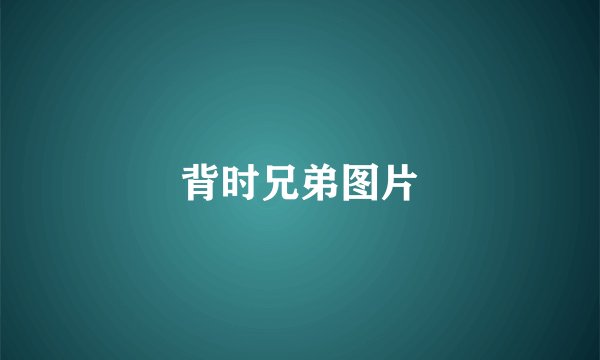 背时兄弟图片