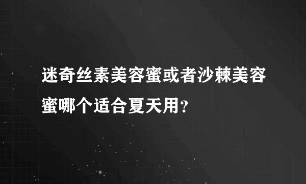 迷奇丝素美容蜜或者沙棘美容蜜哪个适合夏天用？