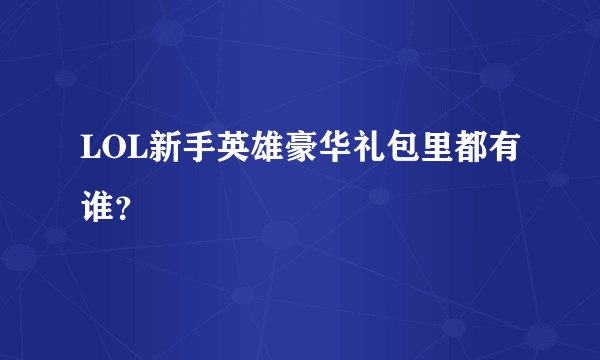 LOL新手英雄豪华礼包里都有谁？