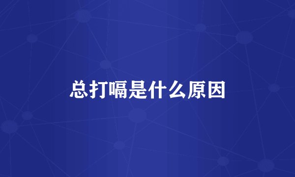 总打嗝是什么原因