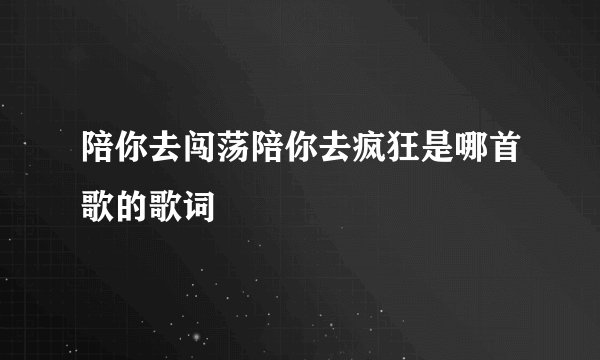 陪你去闯荡陪你去疯狂是哪首歌的歌词