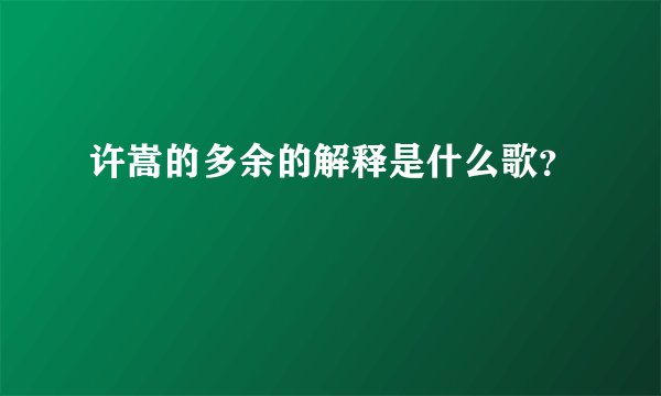 许嵩的多余的解释是什么歌？