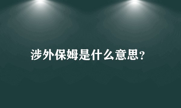 涉外保姆是什么意思?