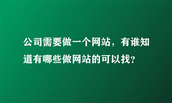 公司需要做一个网站，有谁知道有哪些做网站的可以找？