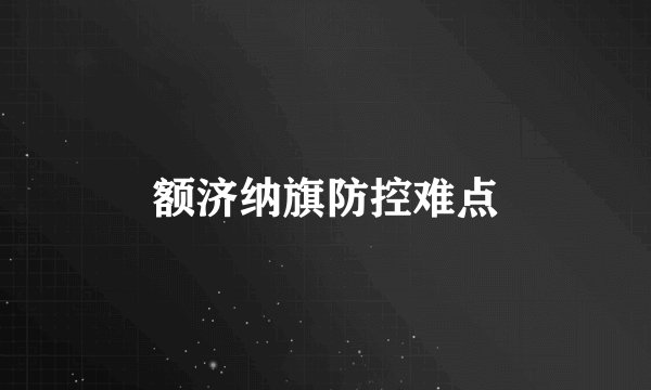 额济纳旗防控难点