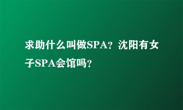 求助什么叫做SPA？沈阳有女子SPA会馆吗？
