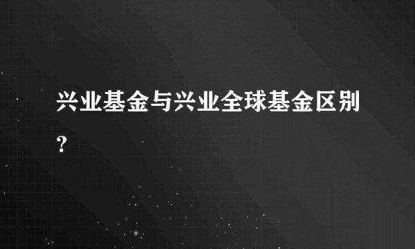 兴业基金与兴业全球基金区别？