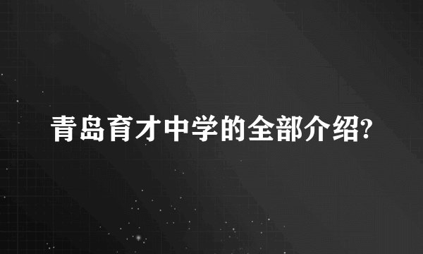 青岛育才中学的全部介绍?
