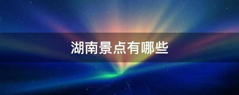 湖南景点有哪些