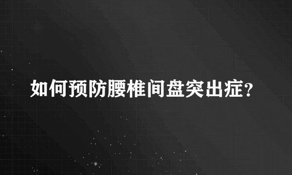 如何预防腰椎间盘突出症?