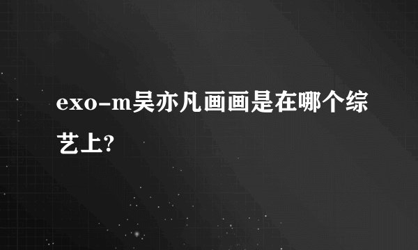 exo-m吴亦凡画画是在哪个综艺上?