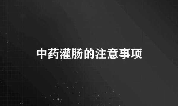 中药灌肠的注意事项