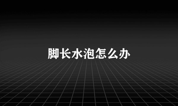 脚长水泡怎么办