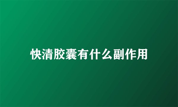 快清胶囊有什么副作用