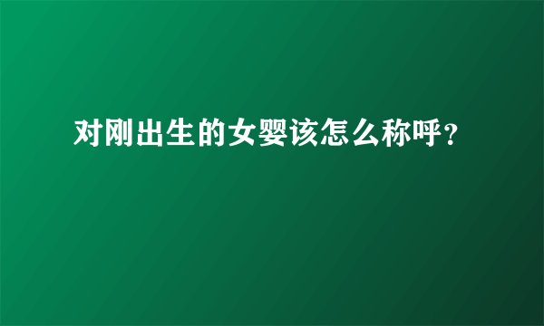 对刚出生的女婴该怎么称呼？