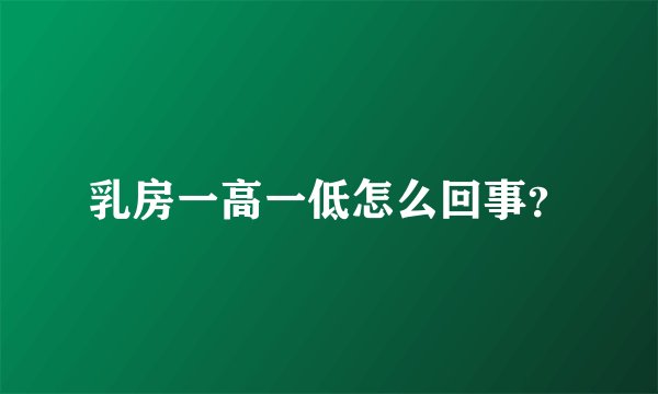 乳房一高一低怎么回事？