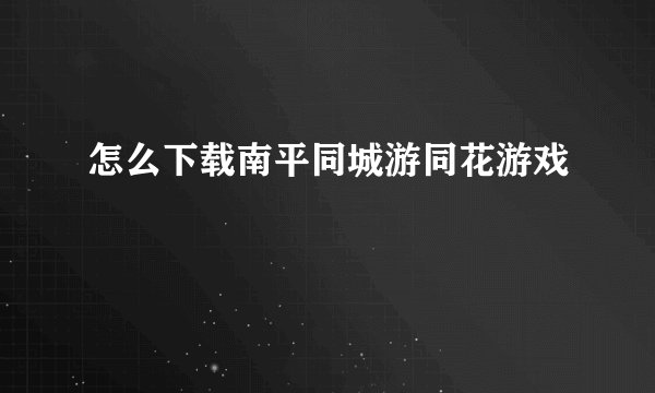 怎么下载南平同城游同花游戏