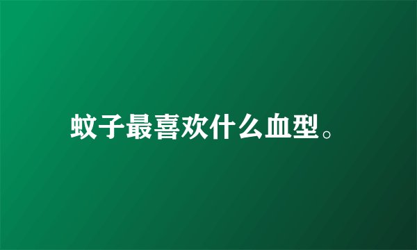 蚊子最喜欢什么血型。