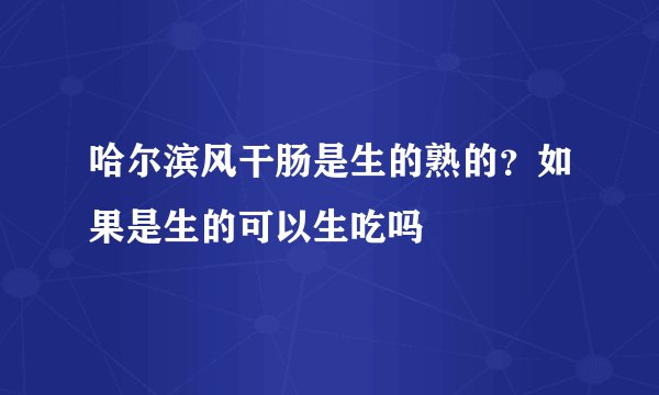 哈尔滨风干肠是生的熟的？如果是生的可以生吃吗