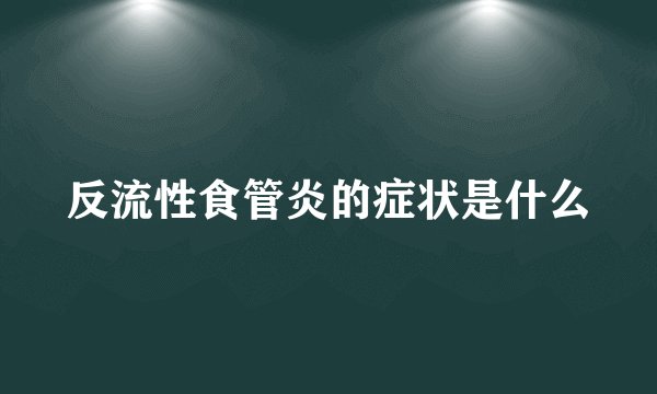 反流性食管炎的症状是什么