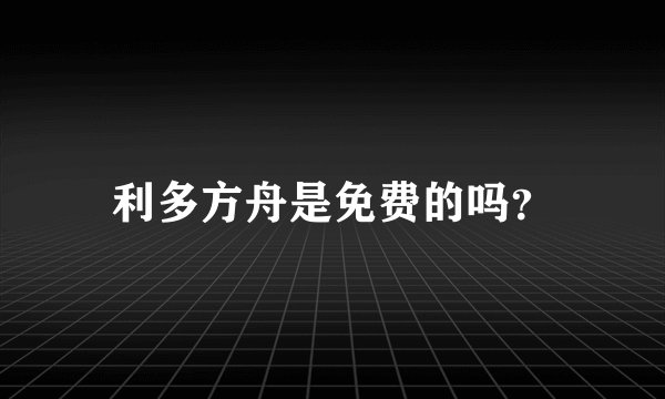 利多方舟是免费的吗？