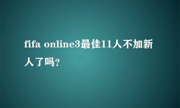 fifa online3最佳11人不加新人了吗？