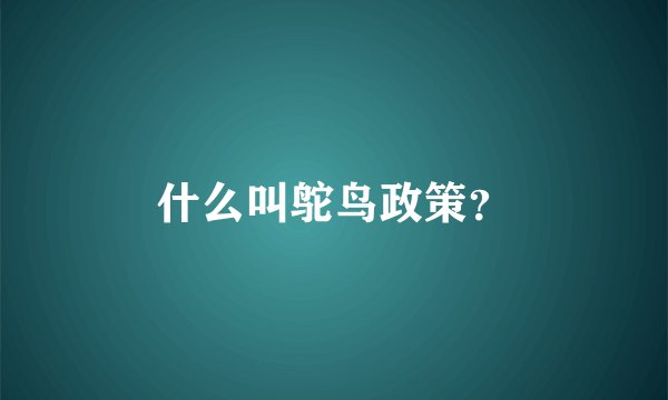 什么叫鸵鸟政策?
