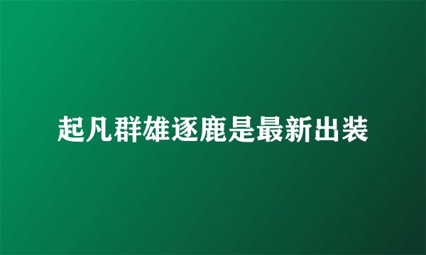 起凡群雄逐鹿是最新出装