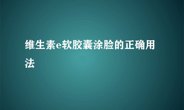 维生素e软胶囊涂脸的正确用法