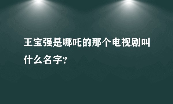 王宝强是哪吒的那个电视剧叫什么名字?