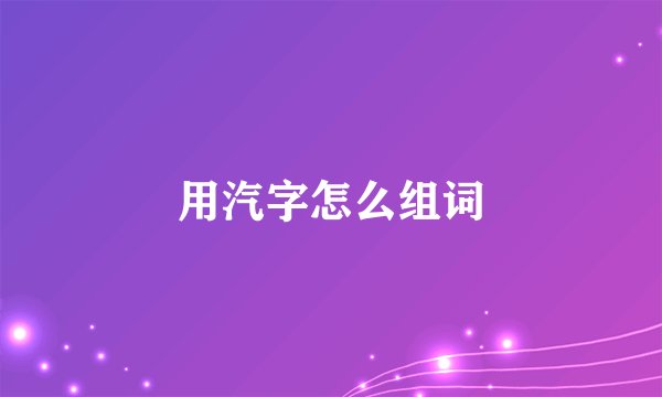 用汽字怎么组词