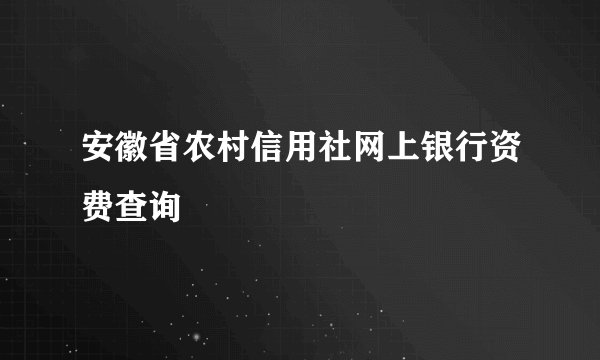 安徽省农村信用社网上银行资费查询