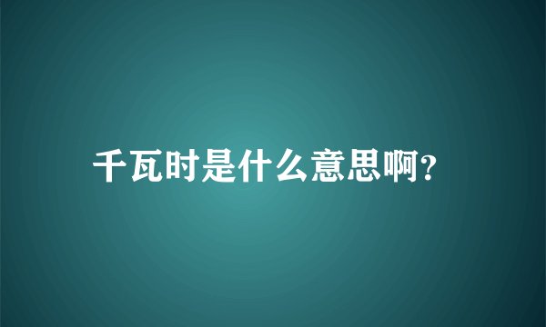 千瓦时是什么意思啊？