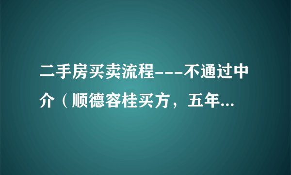 二手房买卖流程---不通过中介（顺德容桂买方，五年以上楼）
