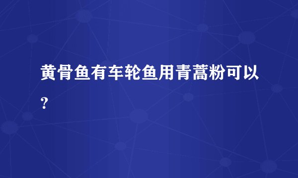 黄骨鱼有车轮鱼用青蒿粉可以？