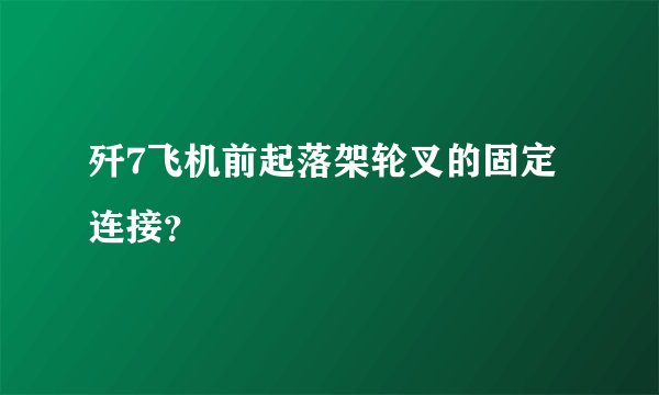 歼7飞机前起落架轮叉的固定连接？