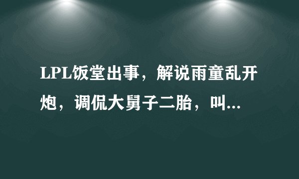 LPL饭堂出事，解说雨童乱开炮，调侃大舅子二胎，叫Doinb拉夫？