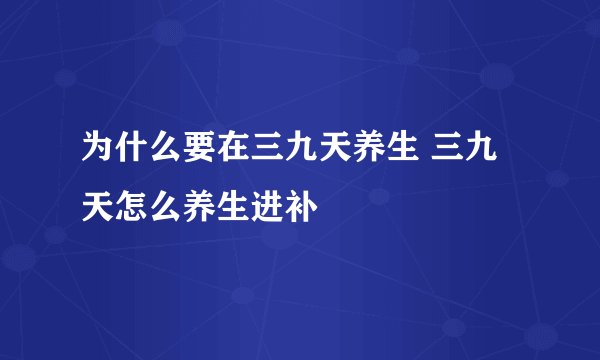 为什么要在三九天养生 三九天怎么养生进补