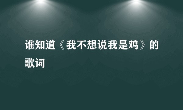 谁知道《我不想说我是鸡》的歌词