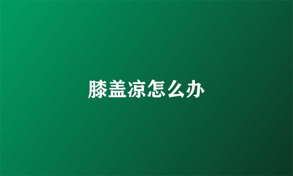 膝盖凉怎么办