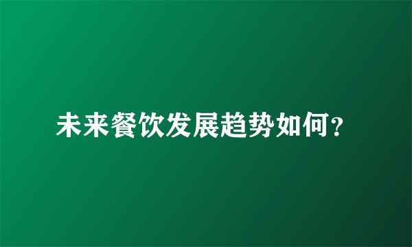 未来餐饮发展趋势如何？