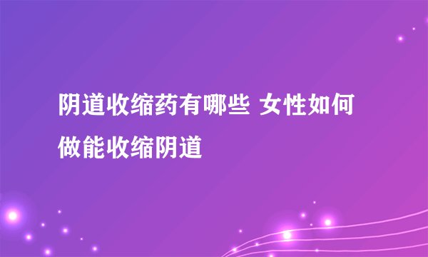 阴道收缩药有哪些 女性如何做能收缩阴道